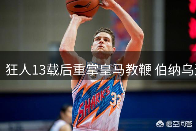 狂人13载后重掌皇马教鞭 伯纳乌迎回蜕变魔力鸟