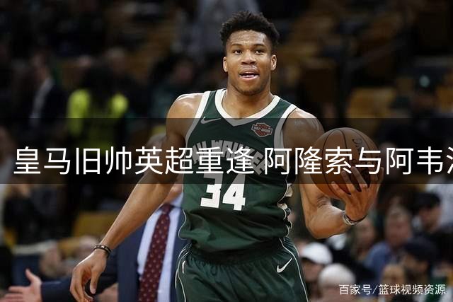 皇马旧帅英超重逢 阿隆索与阿韦洛亚演绎师徒对决