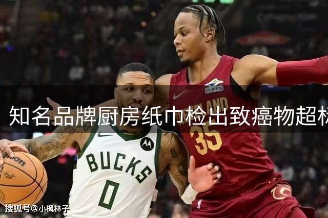 知名品牌厨房纸巾检出致癌物超标 监管部门已立案处理